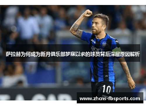 萨拉赫为何成为新月俱乐部梦寐以求的球员背后深层原因解析