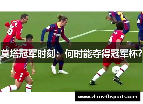 莫塔冠军时刻：何时能夺得冠军杯？