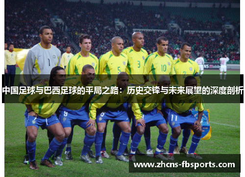 中国足球与巴西足球的平局之路：历史交锋与未来展望的深度剖析