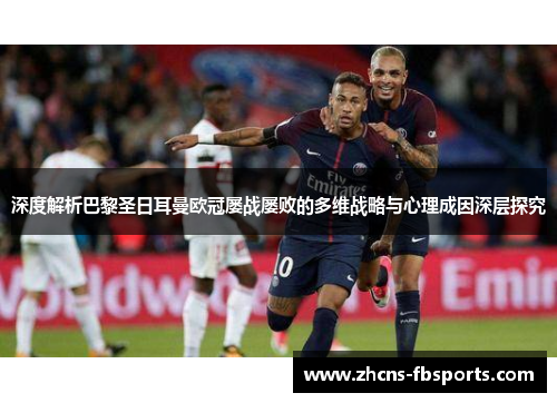 深度解析巴黎圣日耳曼欧冠屡战屡败的多维战略与心理成因深层探究