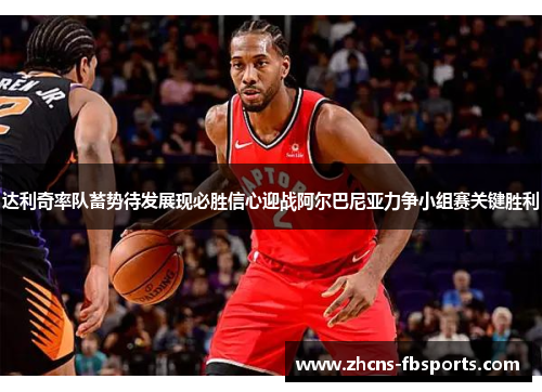 达利奇率队蓄势待发展现必胜信心迎战阿尔巴尼亚力争小组赛关键胜利