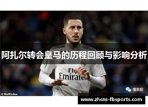 阿扎尔转会皇马的历程回顾与影响分析