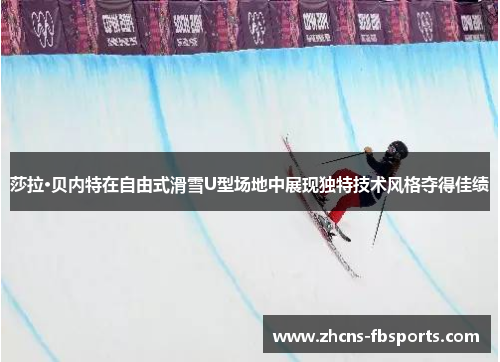 莎拉·贝内特在自由式滑雪U型场地中展现独特技术风格夺得佳绩