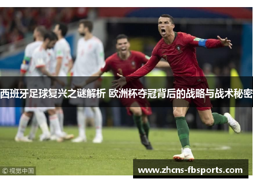 西班牙足球复兴之谜解析 欧洲杯夺冠背后的战略与战术秘密