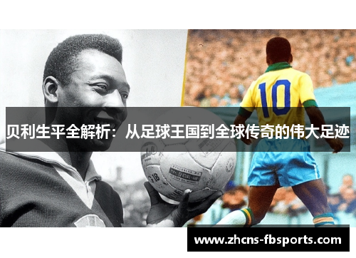贝利生平全解析:从足球王国到全球传奇的伟大足迹 贝利生平全解析:从足球王国到全球传奇的伟大足迹