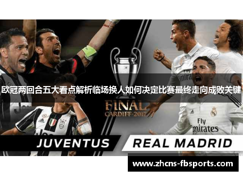 欧冠两回合五大看点解析临场换人如何决定比赛最终走向成败关键