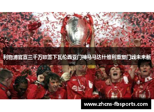 利物浦官宣三千万欧签下瓦伦西亚门神马马达什维利重塑门线未来新