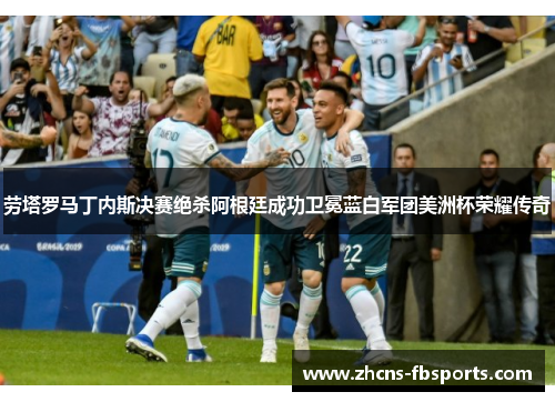 劳塔罗马丁内斯决赛绝杀阿根廷成功卫冕蓝白军团美洲杯荣耀传奇