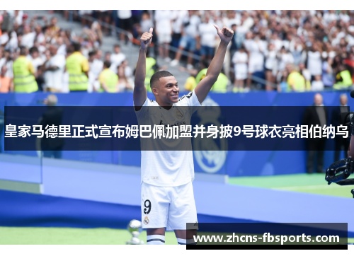 皇家马德里正式宣布姆巴佩加盟并身披9号球衣亮相伯纳乌