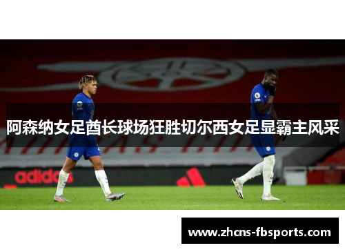阿森纳女足酋长球场狂胜切尔西女足显霸主风采