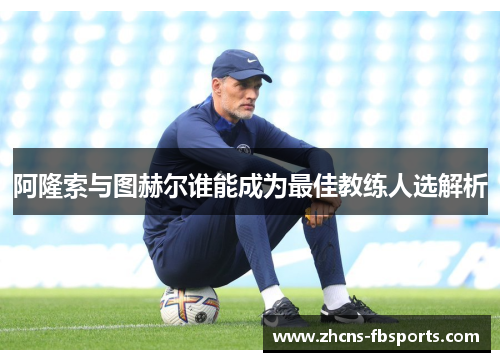 阿隆索与图赫尔谁能成为最佳教练人选解析